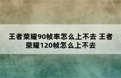 王者荣耀90帧率怎么上不去 王者荣耀120帧怎么上不去